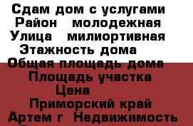 Сдам дом с услугами › Район ­ молодежная › Улица ­ милиортивная › Этажность дома ­ 1 › Общая площадь дома ­ 70 › Площадь участка ­ 300 › Цена ­ 20 000 - Приморский край, Артем г. Недвижимость » Дома, коттеджи, дачи аренда   . Приморский край